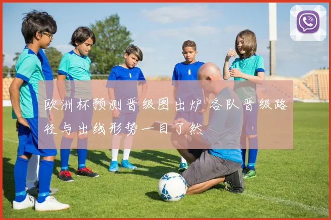 欧洲杯预测晋级图出炉 各队晋级路径与出线形势一目了然