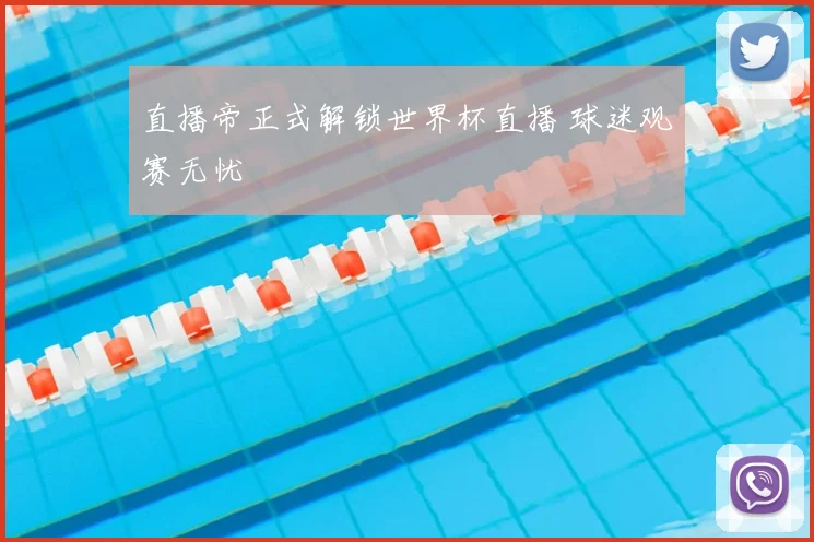 直播帝正式解锁世界杯直播 球迷观赛无忧