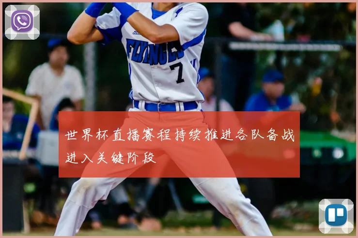 世界杯直播赛程持续推进各队备战进入关键阶段