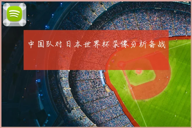 中国队对日本世界杯录像分析备战
