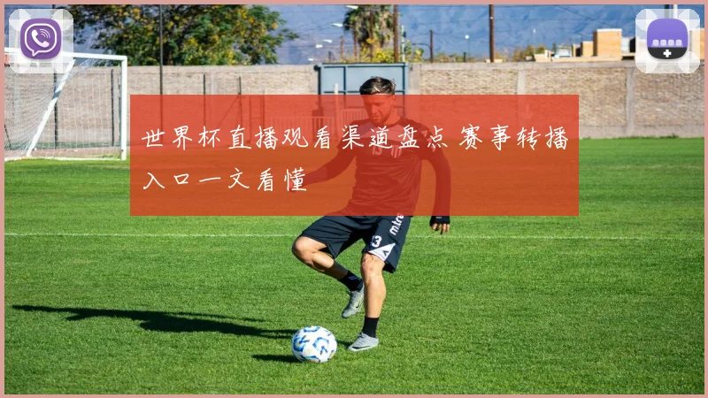 世界杯直播观看渠道盘点 赛事转播入口一文看懂