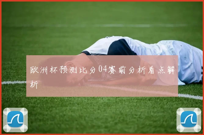 欧洲杯预测比分04赛前分析看点解析