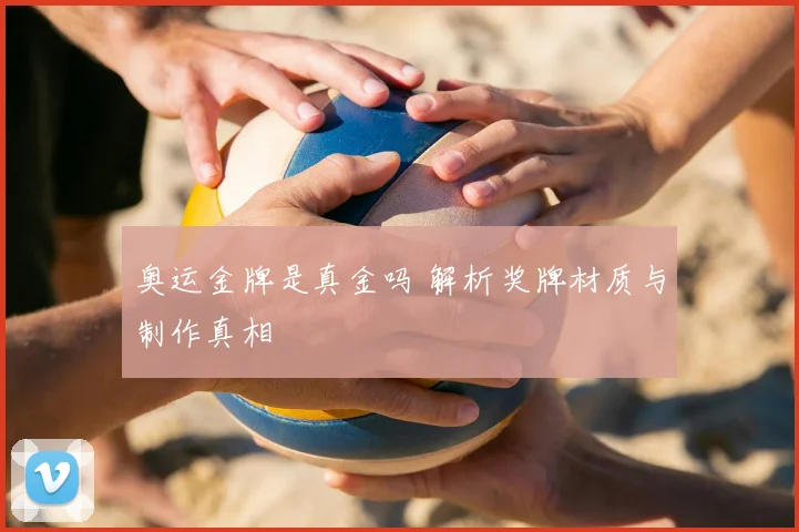 奥运金牌是真金吗 解析奖牌材质与制作真相