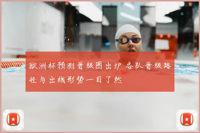 欧洲杯预测晋级图出炉 各队晋级路径与出线形势一目了然