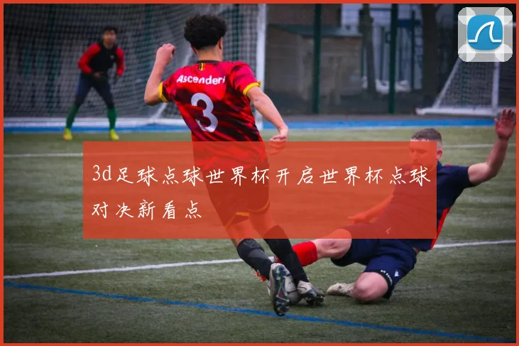 3d足球点球世界杯开启世界杯点球对决新看点