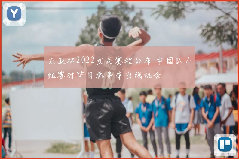东亚杯2022女足赛程公布 中国队小组赛对阵日韩争夺出线机会