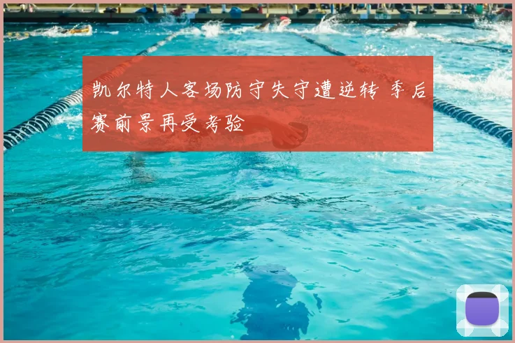 凯尔特人客场防守失守遭逆转 季后赛前景再受考验