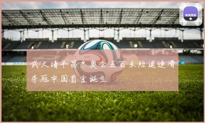 武大靖平昌冬奥会五百米短道速滑夺冠中国首金诞生