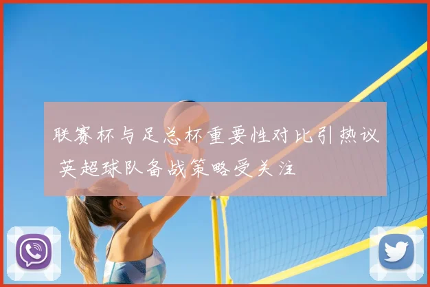 联赛杯与足总杯重要性对比引热议 英超球队备战策略受关注