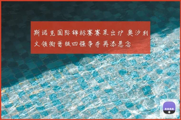 斯诺克国际锦标赛赛果出炉 奥沙利文领衔晋级四强争夺再添悬念