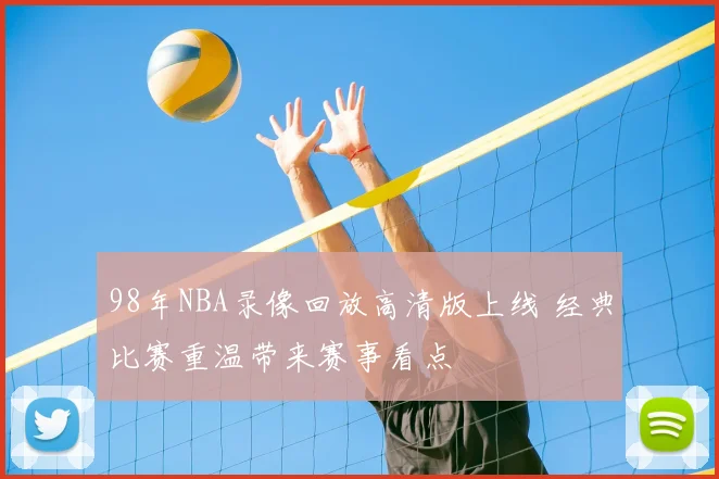 98年NBA录像回放高清版上线 经典比赛重温带来赛事看点