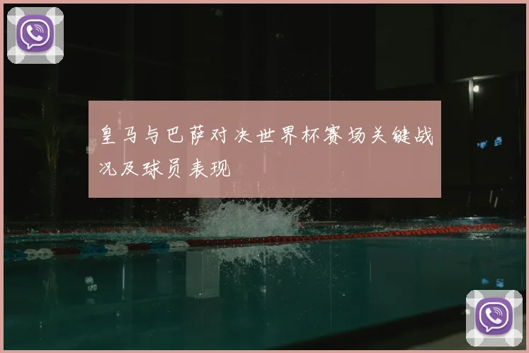 皇马与巴萨对决世界杯赛场关键战况及球员表现