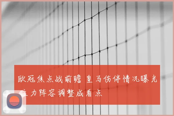 欧冠焦点战前瞻 皇马伤停情况曝光 主力阵容调整成看点