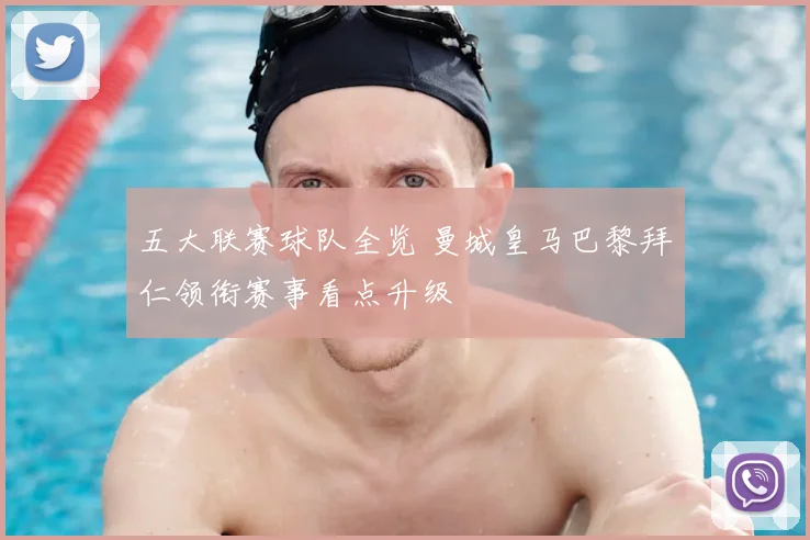 五大联赛球队全览 曼城皇马巴黎拜仁领衔赛事看点升级