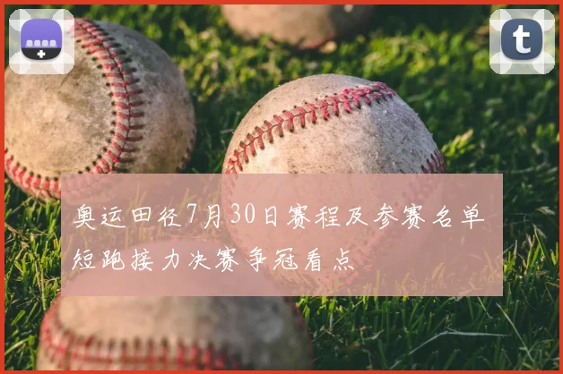 奥运田径7月30日赛程及参赛名单 短跑接力决赛争冠看点
