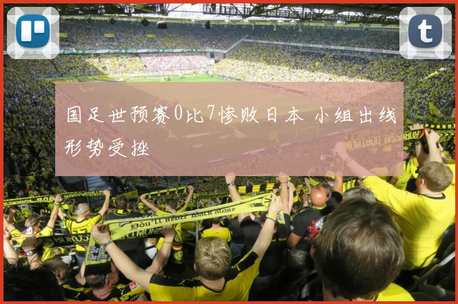 国足世预赛0比7惨败日本 小组出线形势受挫