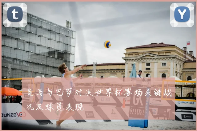 皇马与巴萨对决世界杯赛场关键战况及球员表现