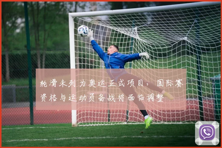 轮滑未列为奥运正式项目,国际赛资格与运动员备战将面临调整