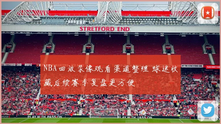 NBA回放录像观看渠道整理 球迷收藏后续赛季复盘更方便