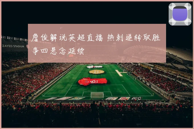 詹俊解说英超直播 热刺逆转取胜 争四悬念延续
