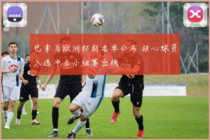 巴拿马欧洲杯新名单公布 核心球员入选冲击小组赛出线