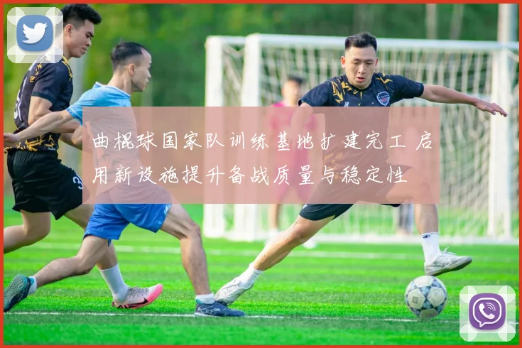 曲棍球国家队训练基地扩建完工 启用新设施提升备战质量与稳定性
