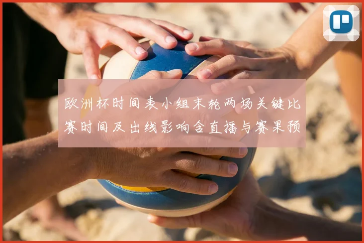 欧洲杯时间表小组末轮两场关键比赛时间及出线影响含直播与赛果预测
