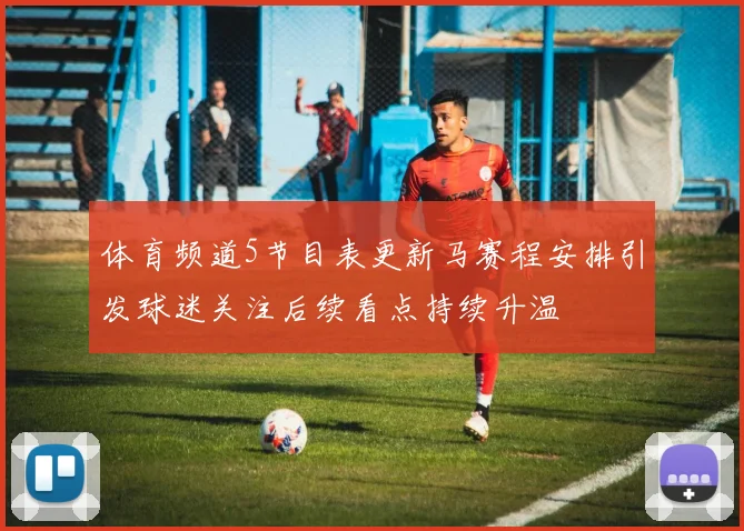 体育频道5节目表更新马赛程安排引发球迷关注后续看点持续升温