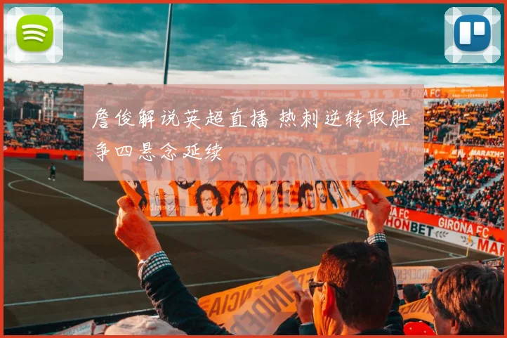 詹俊解说英超直播 热刺逆转取胜 争四悬念延续