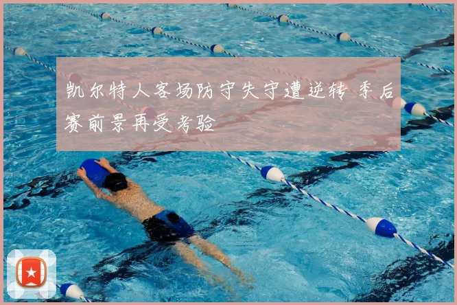 凯尔特人客场防守失守遭逆转 季后赛前景再受考验