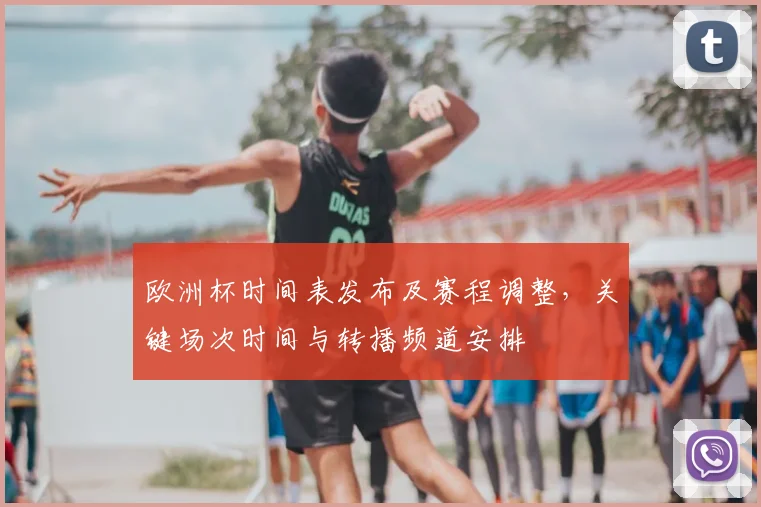 欧洲杯时间表发布及赛程调整，关键场次时间与转播频道安排