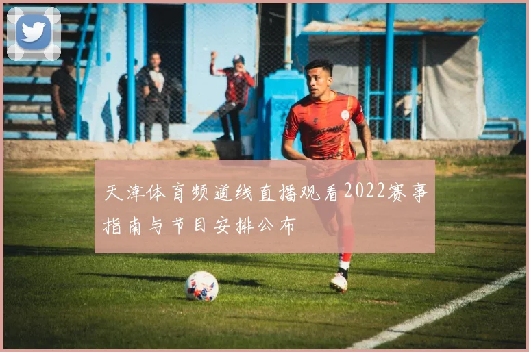天津体育频道线直播观看2022赛事指南与节目安排公布