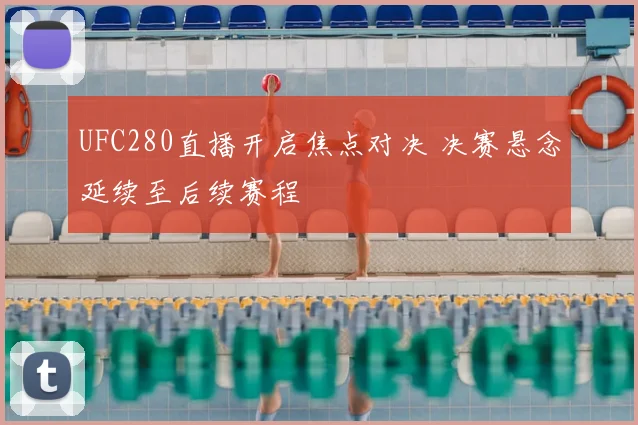 UFC280直播开启焦点对决 决赛悬念延续至后续赛程