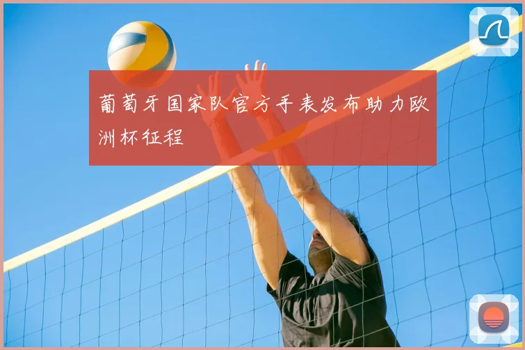 葡萄牙国家队官方手表发布助力欧洲杯征程