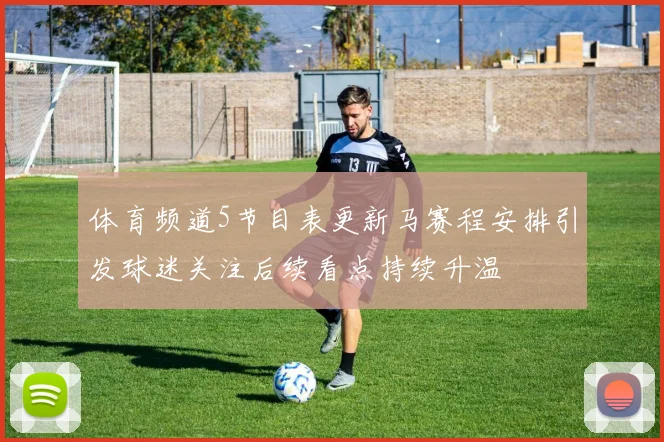 体育频道5节目表更新马赛程安排引发球迷关注后续看点持续升温